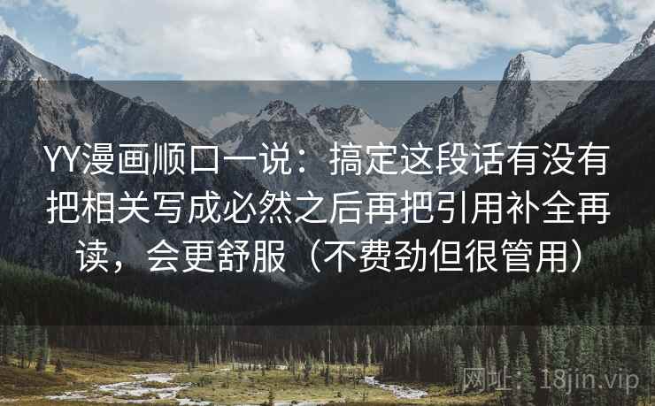 YY漫画顺口一说：搞定这段话有没有把相关写成必然之后再把引用补全再读，会更舒服（不费劲但很管用）