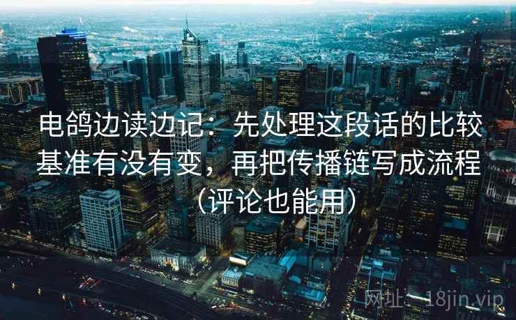 电鸽边读边记：先处理这段话的比较基准有没有变，再把传播链写成流程（评论也能用）